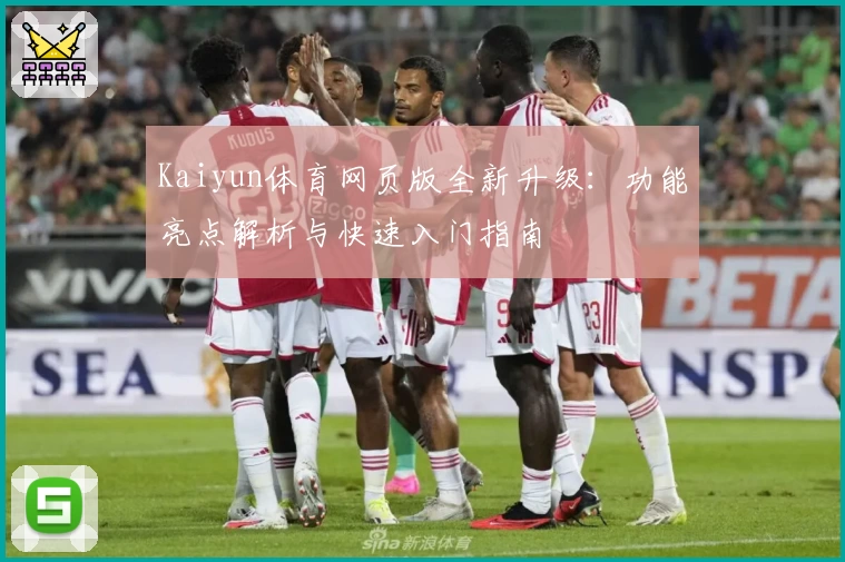 Kaiyun体育网页版全新升级：功能亮点解析与快速入门指南