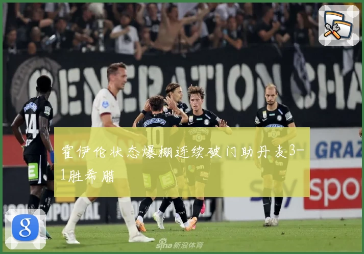 霍伊伦状态爆棚连续破门助丹麦3-1胜希腊