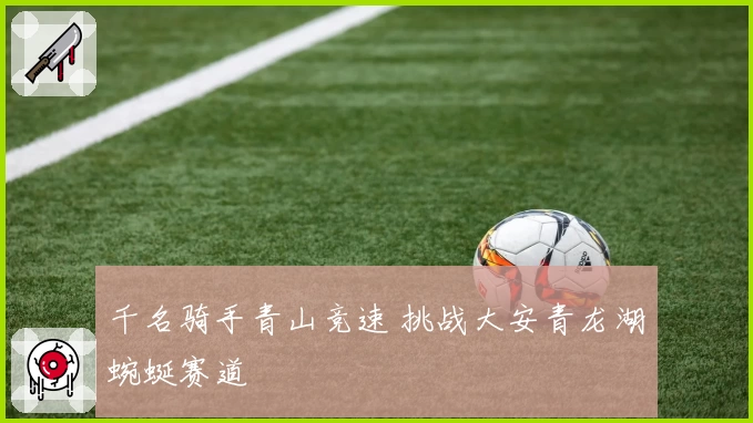 千名骑手青山竞速 挑战大安青龙湖蜿蜒赛道