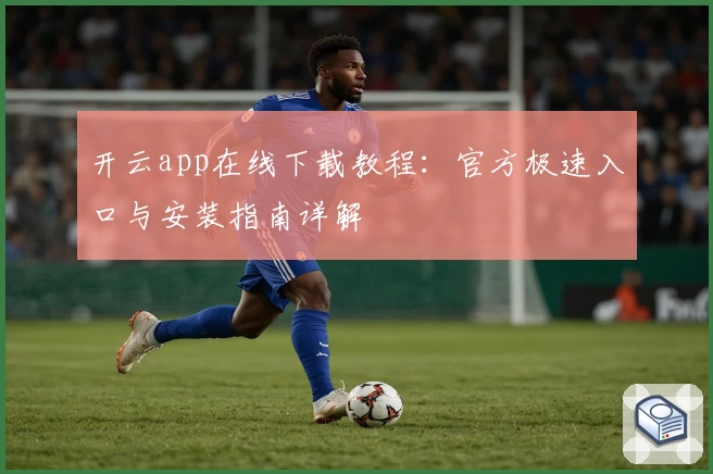 开云app在线下载教程：官方极速入口与安装指南详解