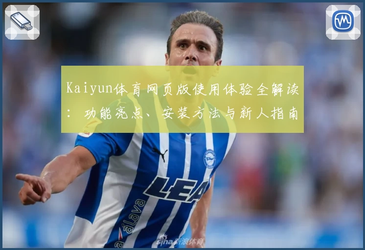 Kaiyun体育网页版使用体验全解读：功能亮点、安装方法与新人指南一站掌握