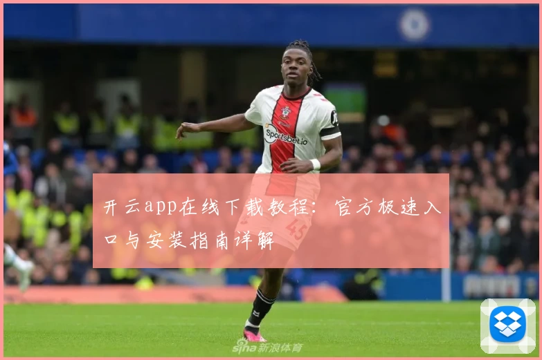 开云app在线下载教程：官方极速入口与安装指南详解