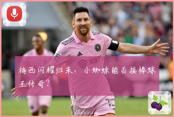 梅西闪耀归来,小蜘蛛能否接棒球王传奇?