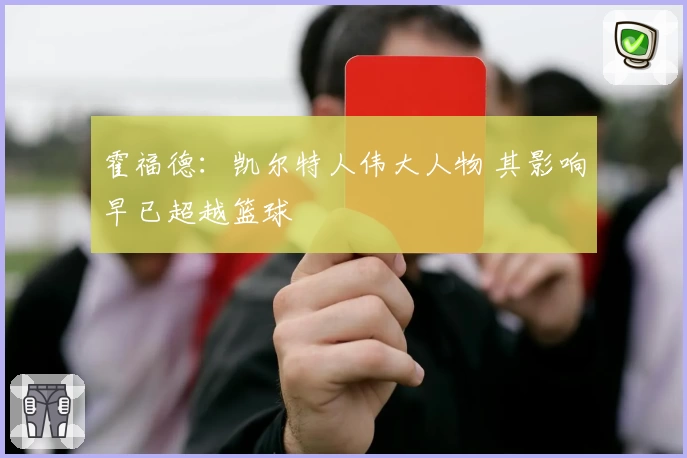 霍福德：凯尔特人伟大人物 其影响早已超越篮球