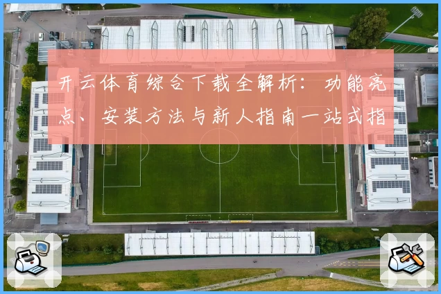 开云体育综合下载全解析:功能亮点、安装方法与新人指南一站式指导