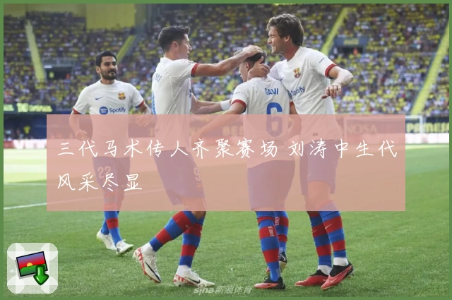 三代马术传人齐聚赛场 刘涛中生代风采尽显