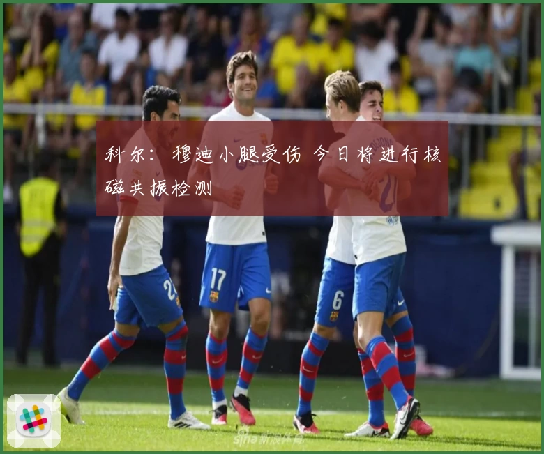 科尔：穆迪小腿受伤 今日将进行核磁共振检测