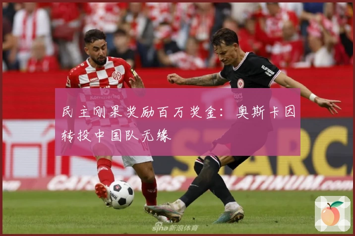 民主刚果奖励百万奖金：奥斯卡因转投中国队无缘