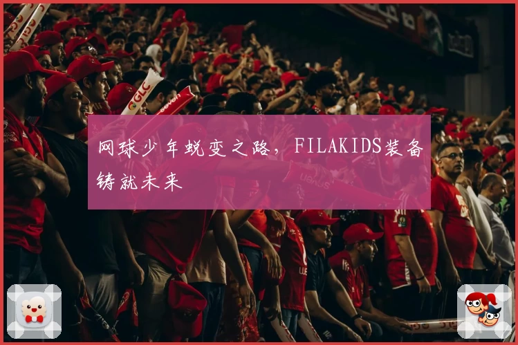 网球少年蜕变之路，FILAKIDS装备铸就未来