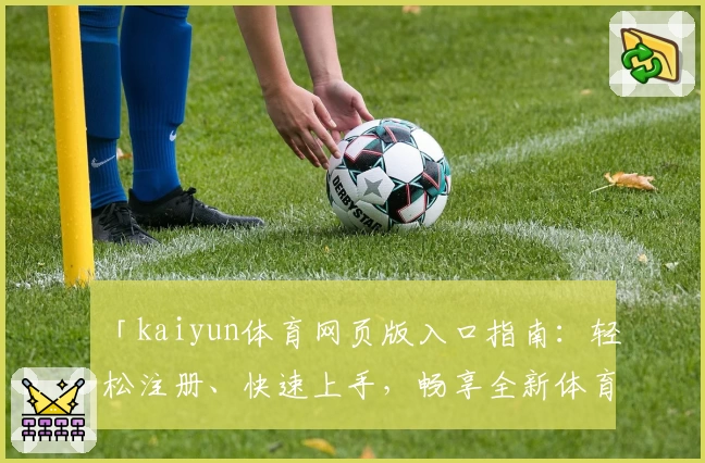 「kaiyun体育网页版入口指南：轻松注册、快速上手，畅享全新体育互动体验」