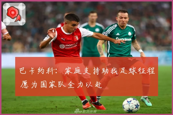 巴卡约科：家庭支持助我足球征程 愿为国家队全力以赴
