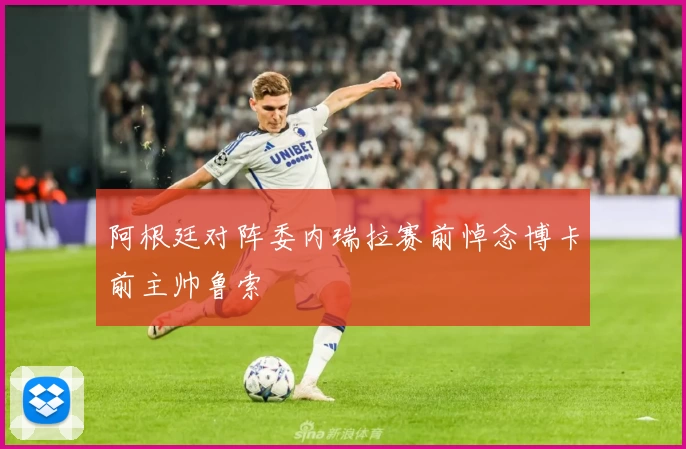阿根廷对阵委内瑞拉赛前悼念博卡前主帅鲁索