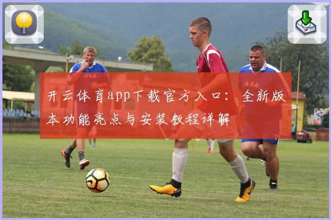 开云体育app下载官方入口：全新版本功能亮点与安装教程详解