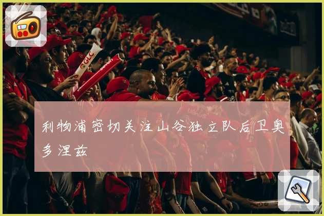 利物浦密切关注山谷独立队后卫奥多涅兹