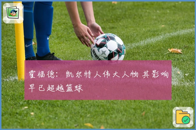 霍福德：凯尔特人伟大人物 其影响早已超越篮球