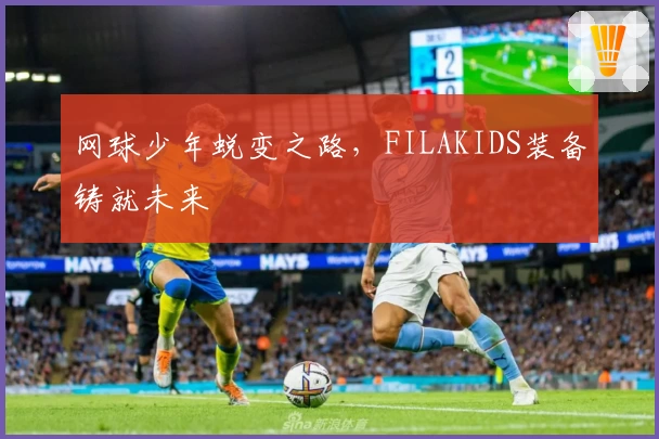 网球少年蜕变之路，FILAKIDS装备铸就未来