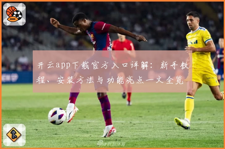 开云app下载官方入口详解：新手教程、安装方法与功能亮点一文全览