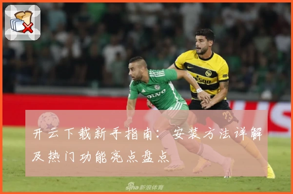 开云下载新手指南：安装方法详解及热门功能亮点盘点