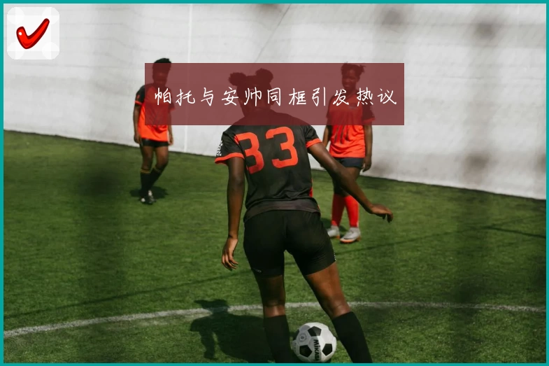 帕托与安帅同框引发热议