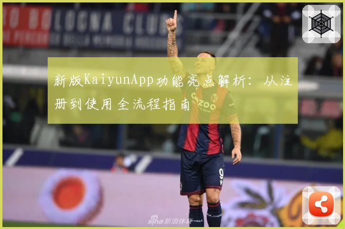 新版KaiyunApp功能亮点解析：从注册到使用全流程指南