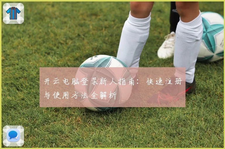 开云电脑登录新人指南：快速注册与使用方法全解析