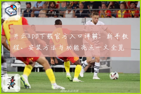 开云app下载官方入口详解：新手教程、安装方法与功能亮点一文全览